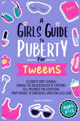 A Girls Guide to Puberty for Tweens: Celebrate Your Body Changes, Manage the Rollercoaster of Emotions, and Feel Prepared for Everything from Periods by Chronicles, Growing Up