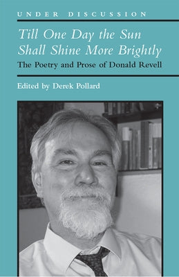 Till One Day the Sun Shall Shine More Brightly: The Poetry and Prose of Donald Revell by Pollard, Derek