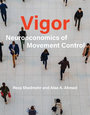 Vigor: Neuroeconomics of Movement Control by Shadmehr, Reza