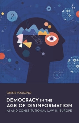 Democracy in the Age of Disinformation: AI and Constitutional Law in Europe by Pollicino, Oreste