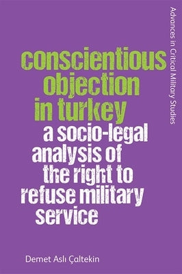 Conscientious Objection in Turkey: A Socio-Legal Analysis of the Right to Refuse Military Service by Çaltekin, Demet Aslı