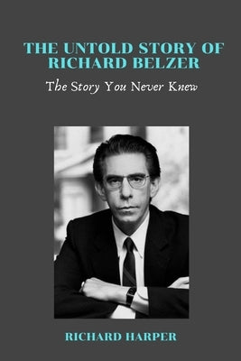 The Untold Story of Richard Belzer: The Story You Never Knew by Harper, Richard