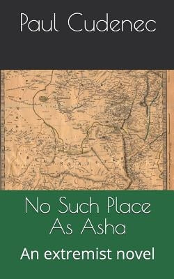 No Such Place as ASHA: An Extremist Novel by Cudenec, Paul