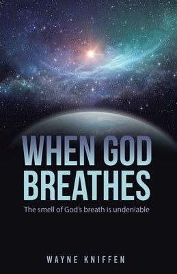 When God Breathes: The smell of God's breath is undeniable by Kniffen, Wayne