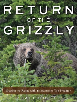 Return of the Grizzly: Sharing the Range with Yellowstone's Top Predator by Urbigkit, Cat