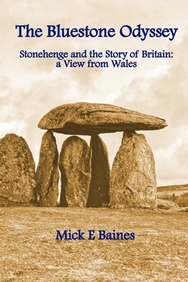 The Bluestone Odyssey: Stonehenge and the Story of Britain: a View from Wales by Baines, Mick E.