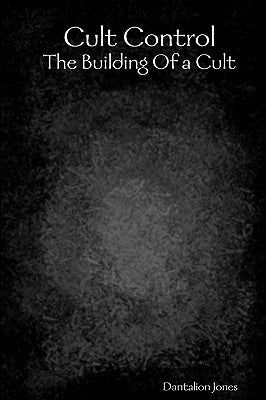 Cult Control: The Building Of A Cult by Jones, Dantalion
