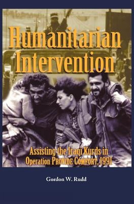 Humanitarian Intervention Assisting the Iraqi Kurds in Operation PROVIDE COMFORT, 1991 by Rudd, Gordon W.