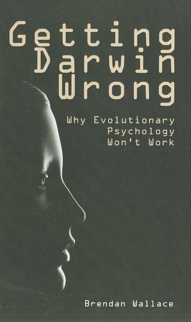 Getting Darwin Wrong: Why Evolutionary Psychology Won't Work by Wallace, Brendan