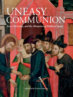 Uneasy Communion: Jews, Christians and the Altarpieces of Medieval Spain by Mann, Vivian B.