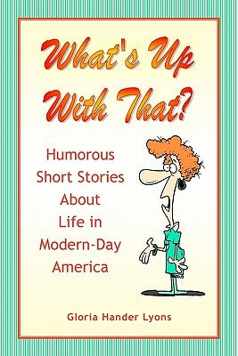 What's Up With That?: Humorous Short Stories About Life in Modern-Day America by Lyons, Gloria Hander