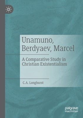 Unamuno, Berdyaev, Marcel: A Comparative Study in Christian Existentialism by Longhurst, C. a.