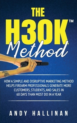 The H30k(tm) Method: How a Simple and Disruptive Marketing Method Helps Firearm Professionals Generate More Customers, Students, and Sales in 60 Days by Finnell, Val