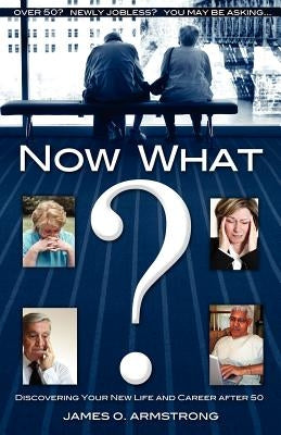 Now What? Discovering Your New Life and Career After 50 by Armstrong, James O.