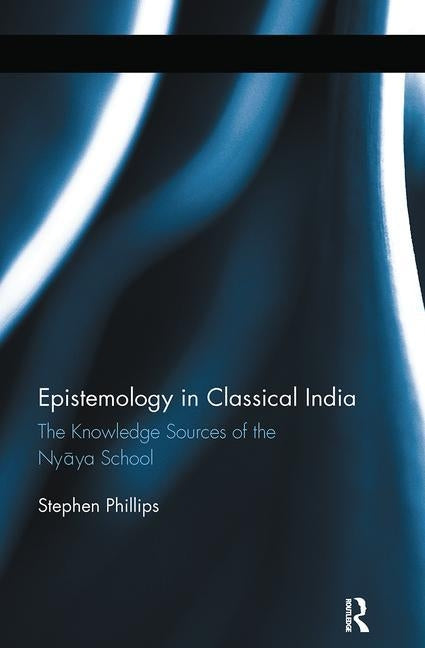 Epistemology in Classical India: The Knowledge Sources of the Nyaya School by Phillips, Stephen H.