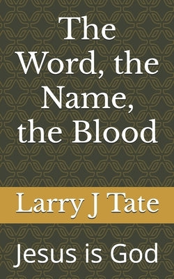The Word, the Name, the Blood: Jesus is God by Tate, Larry J.
