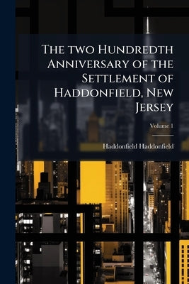 The two Hundredth Anniversary of the Settlement of Haddonfield, New Jersey by Haddonfield, Haddonfield