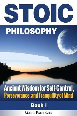 Stoic Philosophy: Ancient Wisdom for Self-Control, Perseverance, and Tranquility of Mind by Pantazis, Marc