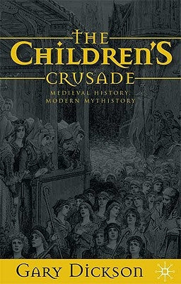 The Children's Crusade: Medieval History, Modern Mythistory by Dickson, G.