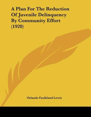 A Plan For The Reduction Of Juvenile Delinquency By Community Effort (1920) by Lewis, Orlando Faulkland