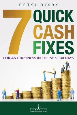 7 Quick Cash Fixes: For Any Business in the Next 30 Days by Bixby, Betsi