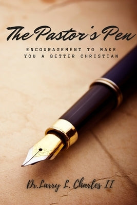 The Pastor's Pen: Encouragement to Make You a Better Christian by Charles, Larry L., II