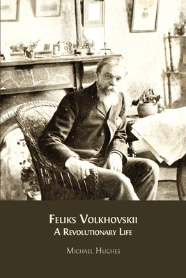 Feliks Volkhovskii: A Revolutionary Life by Hughes, Michael