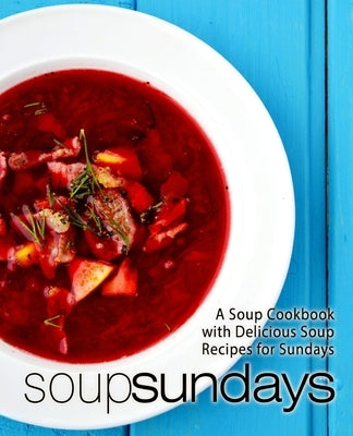 Soup Sundays: A Soup Cookbook with Delicious Soup Recipes (2nd Edition) by Press, Booksumo