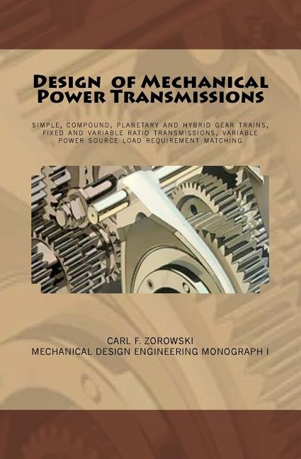 Design of Mechanical Power Transmissions: A monograph that includes: relevant definitions, gear kinematics, simple and compound gear trains. planetary by Zorowski, Carl F.