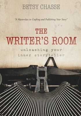 The Writer's Room - Unleashing Your Inner Storyteller: A Masterclass in Crafting and Publishing Your Story by Chasse, Betsy