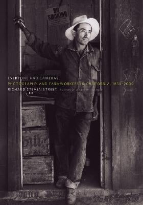 Everyone Had Cameras: Photography and Farmworkers in California, 1850-2000 by Street, Richard Steven