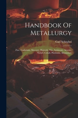 Handbook Of Metallurgy: Zinc, Cadmium, Mercury, Bismuth, Tin, Antimony, Arsenic, Nickel, Cobalt, Platinum, Aluminium by Schnabel, Carl