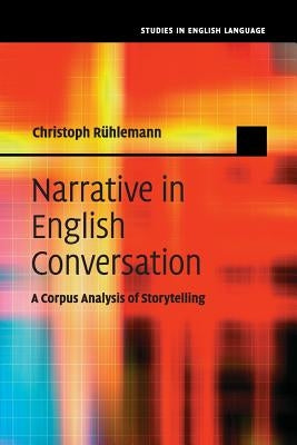 Narrative in English Conversation: A Corpus Analysis of Storytelling by R?lemann, Christoph