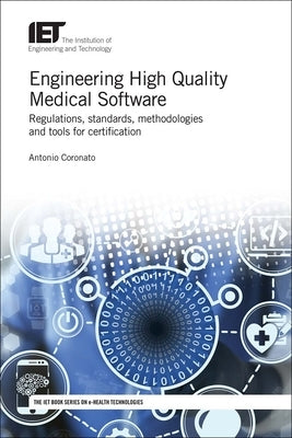 Engineering High Quality Medical Software: Regulations, Standards, Methodologies and Tools for Certification by Coronato, Antonio
