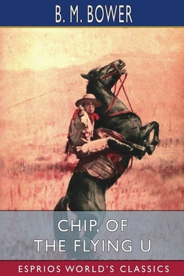Chip, of the Flying U (Esprios Classics) by Bower, B. M.