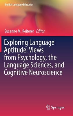 Exploring Language Aptitude: Views from Psychology, the Language Sciences, and Cognitive Neuroscience by Reiterer, Susanne M.