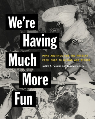 We're Having Much More Fun: Punk Archives for the Present from Cbgb to Gilman and Beyond by Peraino, Judith A.