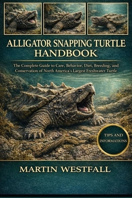 Alligator Snapping Turtle Handbook: The Complete Guide to Care, Behavior, Diet, Breeding, and Conservation of North America's Largest Freshwater Turtl by Westfall, Martin