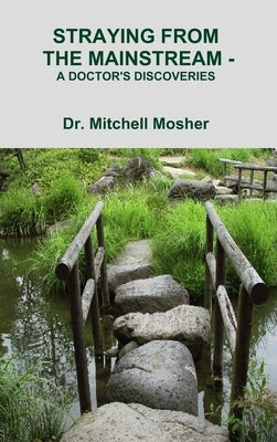 Straying from the Mainstream - A Doctor's Discoveries by Mosher, Mitchell