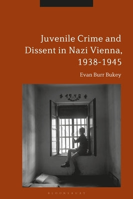 Juvenile Crime and Dissent in Nazi Vienna, 1938-1945 by Bukey, Evan Burr