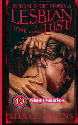 10 Sensual Short Stories of Lesbian Love and Lust: XXX A Collection of Explicit Forbidden Sexual Tales and Seductive, Sultry Bedtime Erotica Stories f by G. Collins, Mia