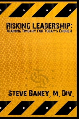 Risking Leadership: Training Timothy for today's church by Baney, M. DIV Steve