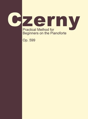 Practical Method for Beginners, Op. 599: Piano Technique by Czerny, Carl