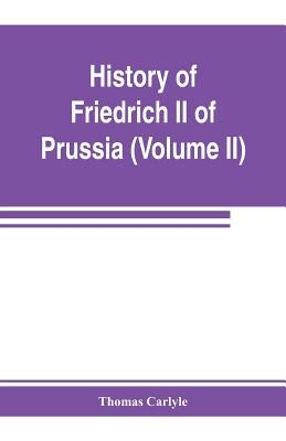 History of Friedrich II of Prussia, called Frederick the Great (Volume II) by Carlyle, Thomas