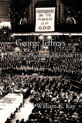 George Jeffreys: Pentecostal Apostle and Revivalist by Kay, William K.