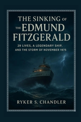 The Sinking of the Edmund Fitzgerald: 29 Lives, a Legendary Ship, and the Storm of November 1975 by Chandler, Ryker S.