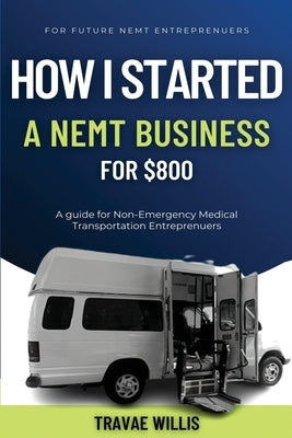How I Started A NEMT Business for $800 by Willis, Travae Marque