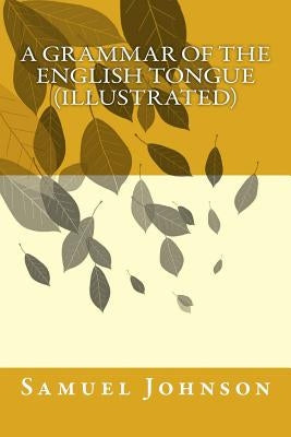 A Grammar of the English Tongue (illustrated) by Johnson, Samuel