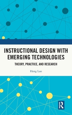 Instructional Design with Emerging Technologies: Theory, Practice, and Research by Luo, Heng
