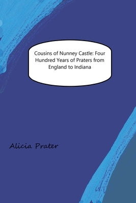 Cousins of Nunney Castle: Four Hundred Years of Praters from England to Indiana by Prater, Alicia M.